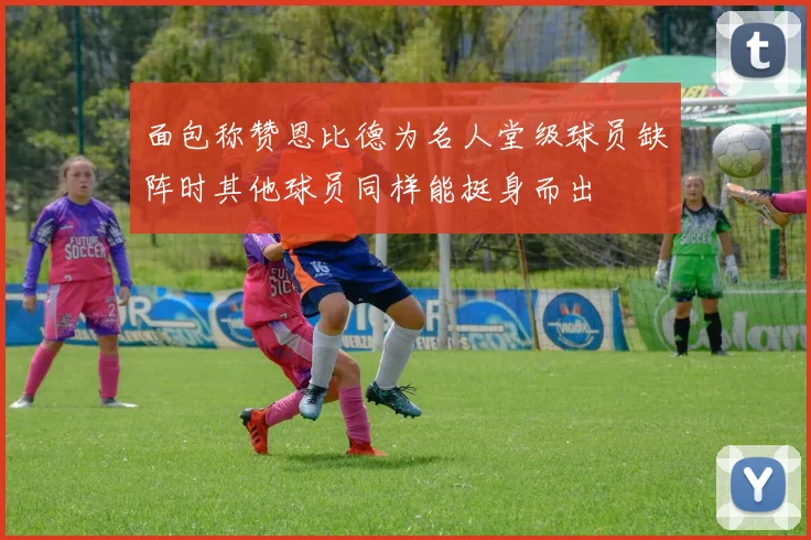 面包称赞恩比德为名人堂级球员缺阵时其他球员同样能挺身而出