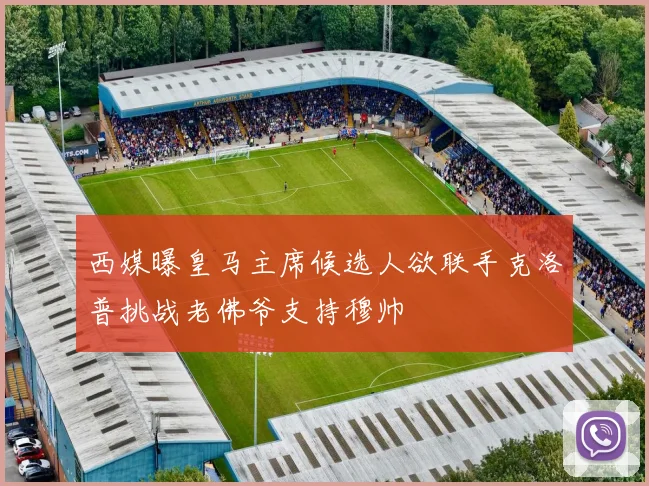 西媒曝皇马主席候选人欲联手克洛普挑战老佛爷支持穆帅