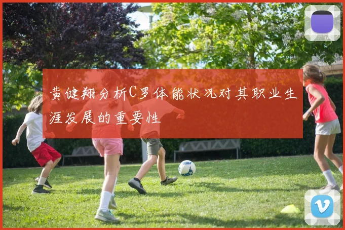 黄健翔分析C罗体能状况对其职业生涯发展的重要性