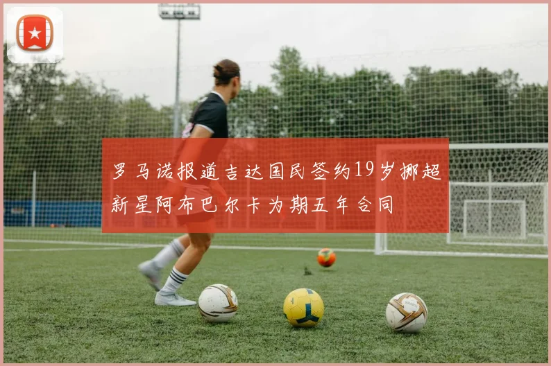 罗马诺报道吉达国民签约19岁挪超新星阿布巴尔卡为期五年合同