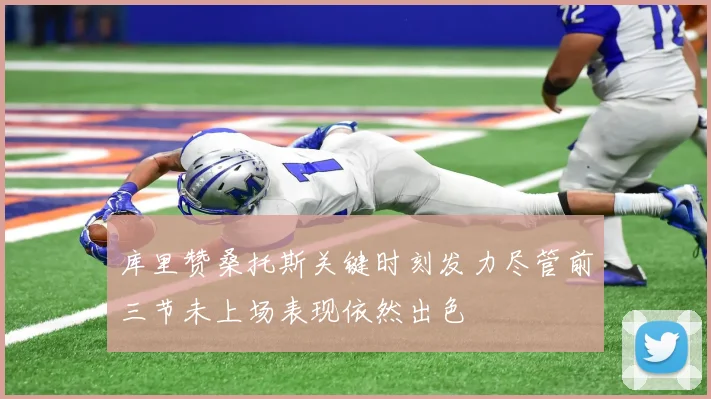 库里赞桑托斯关键时刻发力尽管前三节未上场表现依然出色