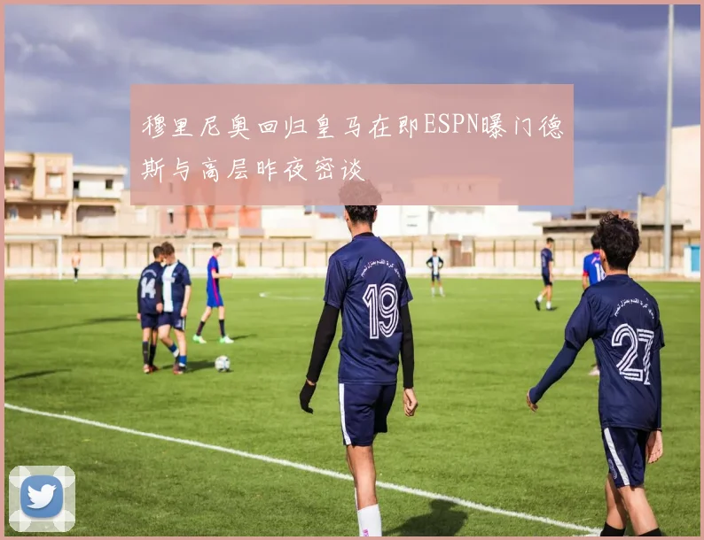 穆里尼奥回归皇马在即ESPN曝门德斯与高层昨夜密谈