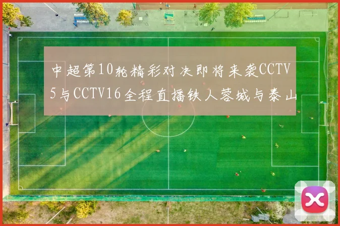 中超第10轮精彩对决即将来袭CCTV5与CCTV16全程直播铁人蓉城与泰山申花之战