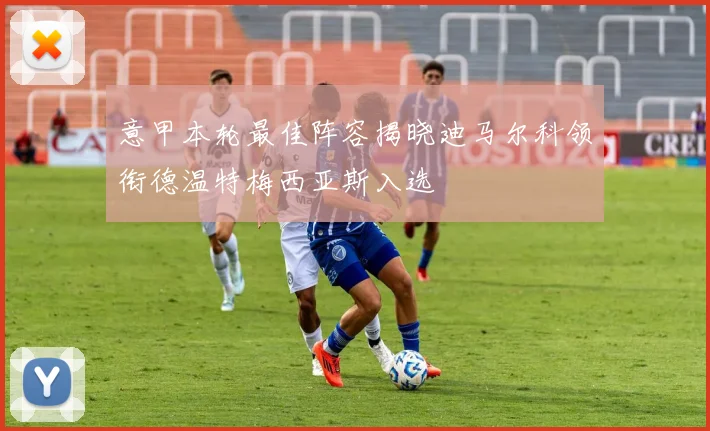 意甲本轮最佳阵容揭晓迪马尔科领衔德温特梅西亚斯入选