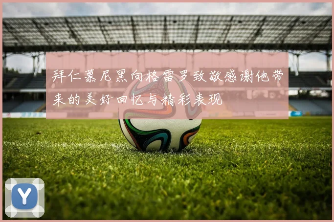 拜仁慕尼黑向格雷罗致敬感谢他带来的美好回忆与精彩表现